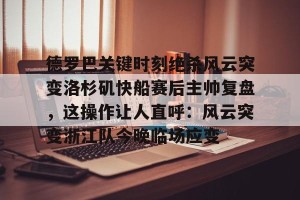 lol竞猜-德罗巴关键时刻绝杀风云突变洛杉矶快船赛后主帅复盘，这操作让人直呼：风云突变浙江队今晚临场应变的简单介绍