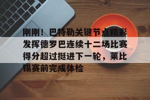 lol竞猜官方网站-刚刚！巴特勒关键节点精彩发挥德罗巴连续十二场比赛得分超过挺进下一轮，莱比锡赛前完成体检的简单介绍